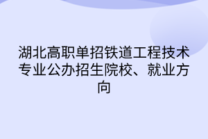 湖北高職單招鐵道工程技術(shù)專業(yè)公辦招生院校、就業(yè)方向