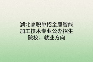 湖北高職單招金屬智能加工技術(shù)專業(yè)公辦招生院校、就業(yè)方向
