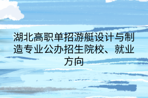 湖北高職單招游艇設(shè)計(jì)與制造專(zhuān)業(yè)