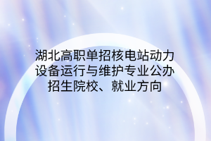 湖北高職單招核電站動力設備運行與維護專業(yè)公辦招生院校、就業(yè)方向