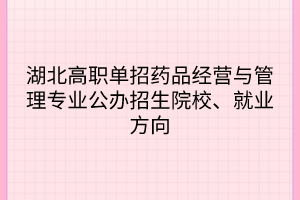 湖北高職單招藥品經(jīng)營與管理專業(yè)公辦招生院校、就業(yè)方向