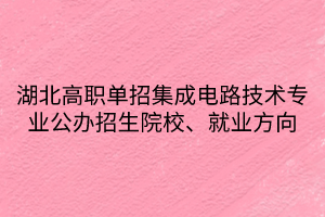 湖北高職單招集成電路技術(shù)專業(yè)公辦招生院校、就業(yè)方向