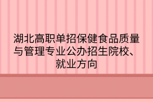 湖北高職單招保健食品質(zhì)量與管理專業(yè)公辦招生院校、就業(yè)方向