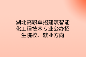 湖北高職單招建筑智能化工程技術(shù)專業(yè)公辦招生院校、就業(yè)方向