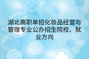 湖北高職單招化妝品經(jīng)營與管理專業(yè)公辦招生院校、就業(yè)方向