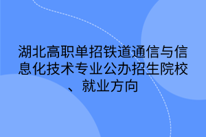 湖北高職單招鐵道通信與信息化技術(shù)專業(yè)公辦招生院校、就業(yè)方向