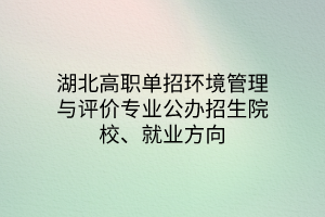湖北高職單招環(huán)境管理與評價專業(yè)公辦招生院校、就業(yè)方向