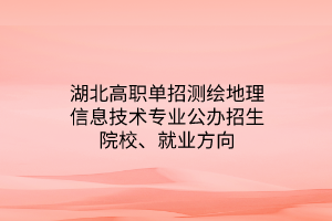 湖北高職單招測(cè)繪地理信息技術(shù)專(zhuān)業(yè)公辦招生院校、就業(yè)方向