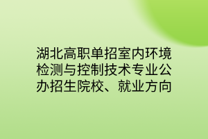 湖北高職單招室內(nèi)環(huán)境檢測(cè)與控制技術(shù)專業(yè)公辦招生院校、就業(yè)方向
