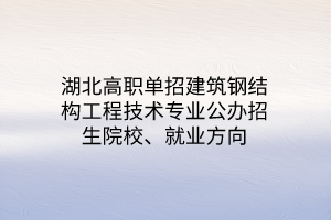 湖北高職單招裝配式建筑工程技術(shù)專(zhuān)業(yè)公辦招生院校、就業(yè)方向