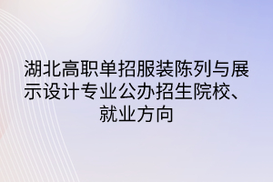湖北高職單招服裝陳列與展示設(shè)計(jì)專(zhuān)業(yè)公辦招生院校、就業(yè)方向