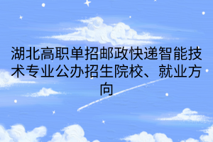 湖北高職單招郵政快遞智能技術(shù)專業(yè)公辦招生院校、就業(yè)方向