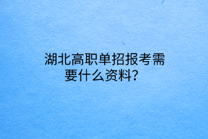 湖北高職單招報(bào)考需要什么資料？
