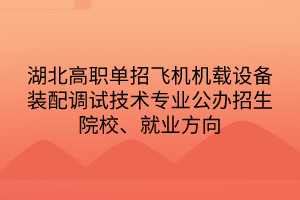 湖北高職單招飛機機載設(shè)備裝配調(diào)試技術(shù)專業(yè)
