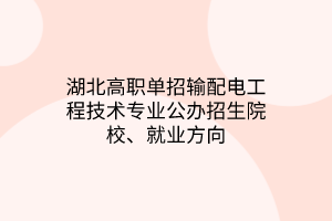 湖北高職單招輸配電工程技術(shù)專業(yè)公辦招生院校、就業(yè)方向