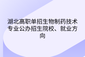 湖北高職單招生物制藥技術(shù)專業(yè)公辦招生院校、就業(yè)方向