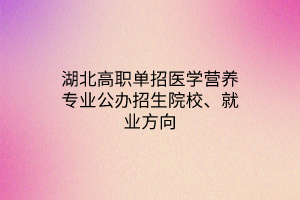 湖北高職單招醫(yī)學(xué)營養(yǎng)專業(yè)公辦招生院校、就業(yè)方向