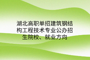 湖北高職單招建筑鋼結(jié)構(gòu)工程技術(shù)專業(yè)公辦招生院校、就業(yè)方向