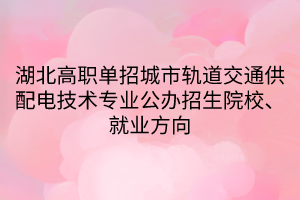 湖北高職單招城市軌道交通供配電技術(shù)專業(yè)公辦招生院校、就業(yè)方向