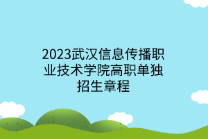 2023武漢信息傳播職業(yè)技術學院高職單獨招生章程