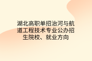 湖北高職單招治河與航道工程技術(shù)專業(yè)公辦招生院校、就業(yè)方向