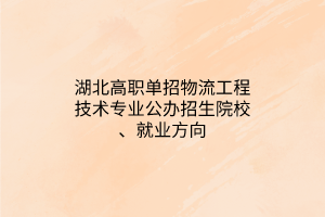 湖北高職單招物流工程技術(shù)專業(yè)公辦招生院校、就業(yè)方向