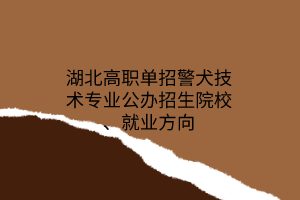 湖北高職單招警犬技術專業(yè)公辦招生院校、就業(yè)方向