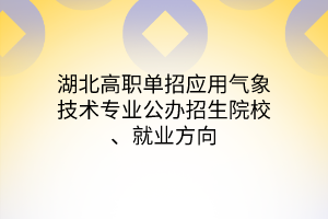 湖北高職單招應(yīng)用氣象技術(shù)專(zhuān)業(yè)公辦招生院校、就業(yè)方向