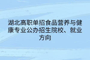 湖北高職單招食品營養(yǎng)與健康專業(yè)公辦招生院校、就業(yè)方向