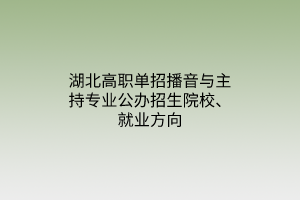 湖北高職單招播音與主持專業(yè)公辦招生院校、就業(yè)方向
