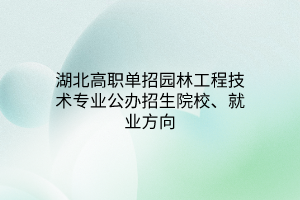 湖北高職單招園林工程技術專業(yè)公辦招生院校、就業(yè)方向