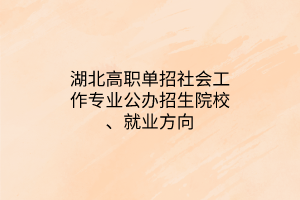 湖北高職單招社會工作專業(yè)公辦招生院校、就業(yè)方向
