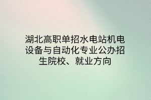 湖北高職單招水電站機電設備與自動化專業(yè)公辦招生院校、就業(yè)方向