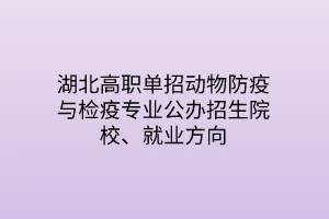 湖北高職單招動物防疫與檢疫專業(yè)公辦招生院校、就業(yè)方向
