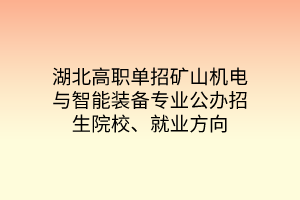 湖北高職單招礦山機(jī)電與智能裝備專業(yè)公辦招生院校、就業(yè)方向