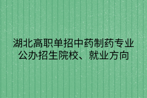 湖北高職單招中藥制藥專業(yè)公辦招生院校、就業(yè)方向