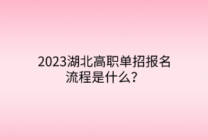 2023湖北高職單招報名流程是什么？