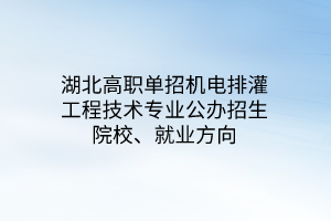 湖北高職單招機電排灌工程技術(shù)專業(yè)公辦招生院校、就業(yè)方向