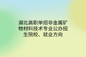 湖北高職單招非金屬礦物材料技術專業(yè)公辦招生院校、就業(yè)方向