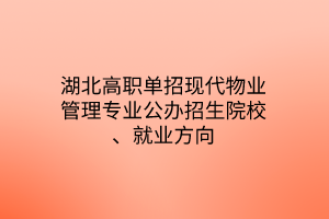 湖北高職單招現(xiàn)代物業(yè)管理專業(yè)公辦招生院校、就業(yè)方向
