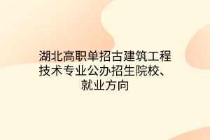 湖北高職單招古建筑工程技術(shù)專業(yè)公辦招生院校、就業(yè)方向