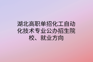湖北高職單招化工自動化技術(shù)專業(yè)公辦招生院校、就業(yè)方向