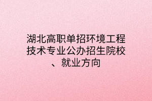 湖北高職單招環(huán)境工程技術(shù)專業(yè)公辦招生院校、就業(yè)方向
