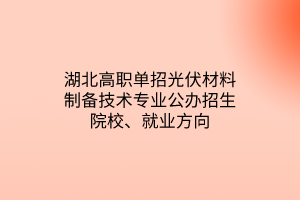 湖北高職單招光伏材料制備技術(shù)專業(yè)公辦招生院校、就業(yè)方向
