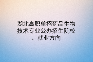 湖北高職單招藥品生物技術(shù)專業(yè)公辦招生院校、就業(yè)方向