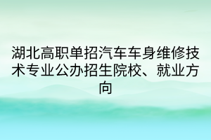 湖北高職單招汽車車身維修技術(shù)專業(yè)公辦招生院校、就業(yè)方向