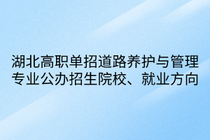 湖北高職單招道路養(yǎng)護(hù)與管理專業(yè)公辦招生院校、就業(yè)方向