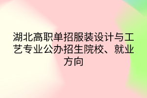 湖北高職單招服裝設(shè)計(jì)與工藝專(zhuān)業(yè)公辦招生院校、就業(yè)方向
