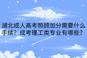 湖北成人高考照顧加分需要什么手續(xù)？成考理工類專業(yè)有哪些？