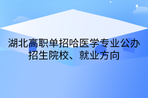 湖北高職單招哈醫(yī)學專業(yè)公辦招生院校、就業(yè)方向